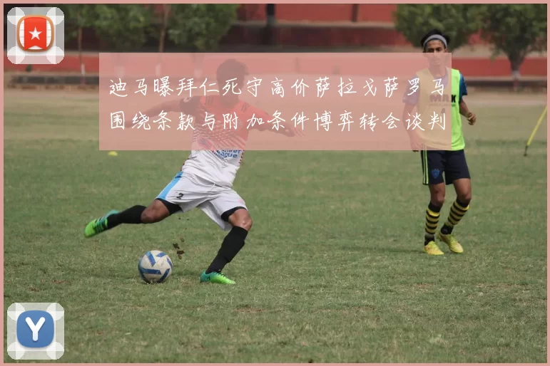 迪马曝拜仁死守高价萨拉戈萨罗马围绕条款与附加条件博弈转会谈判